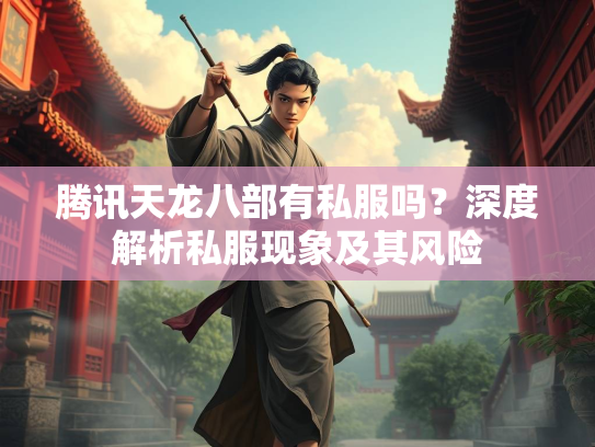 腾讯天龙八部有私服吗？深度解析私服现象及其风险  第3张