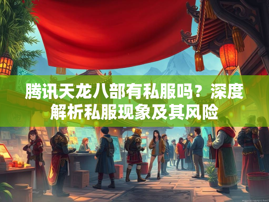 腾讯天龙八部有私服吗？深度解析私服现象及其风险