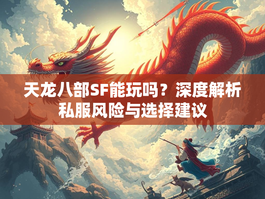 天龙八部SF能玩吗？深度解析私服风险与选择建议