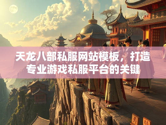 天龙八部私服网站模板，打造专业游戏私服平台的关键