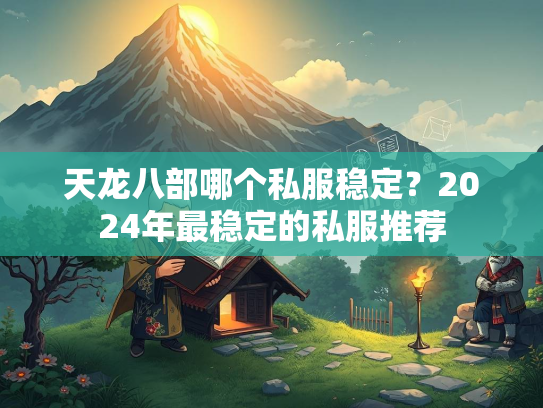 天龙八部哪个私服稳定?2024年最稳定的私服推荐 第2张 天龙八部哪个私服稳定?2024年最稳定的私服推荐 第2张
