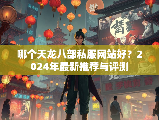 哪个天龙八部私服网站好？2024年最新推荐与评测  第3张