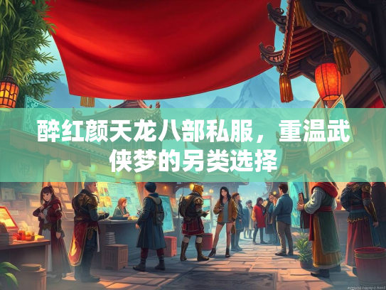 醉红颜天龙八部私服，重温武侠梦的另类选择