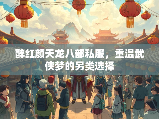 醉红颜天龙八部私服，重温武侠梦的另类选择