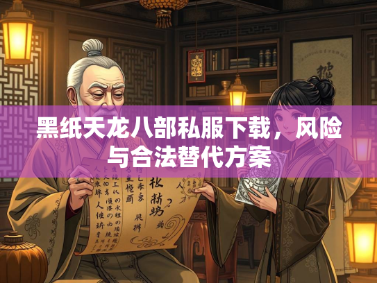 黑纸天龙八部私服下载，风险与合法替代方案