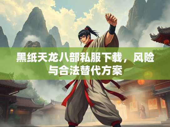 黑纸天龙八部私服下载，风险与合法替代方案