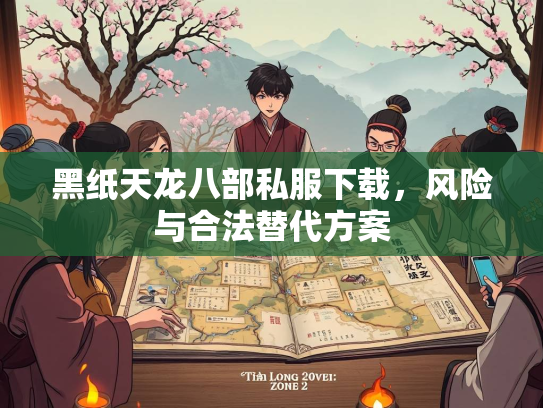 黑纸天龙八部私服下载，风险与合法替代方案