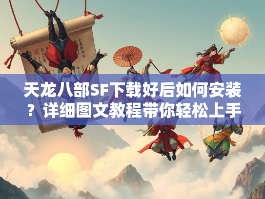 天龙八部SF下载好后如何安装？详细图文教程带你轻松上手  第2张