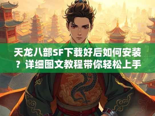 天龙八部SF下载好后如何安装？详细图文教程带你轻松上手  第3张