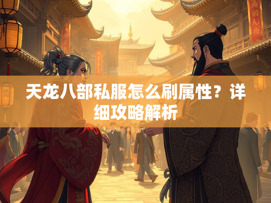 天龙八部私服怎么刷属性？详细攻略解析  第3张