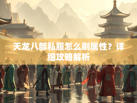 天龙八部私服怎么刷属性？详细攻略解析  第1张