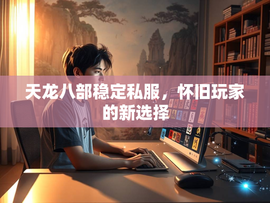 天龙八部稳定私服，怀旧玩家的新选择