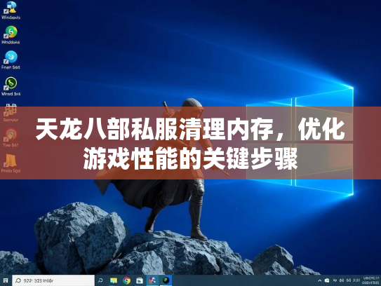 天龙八部私服清理内存，优化游戏性能的关键步骤