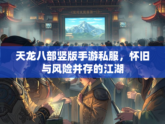 天龙八部竖版手游私服，怀旧与风险并存的江湖