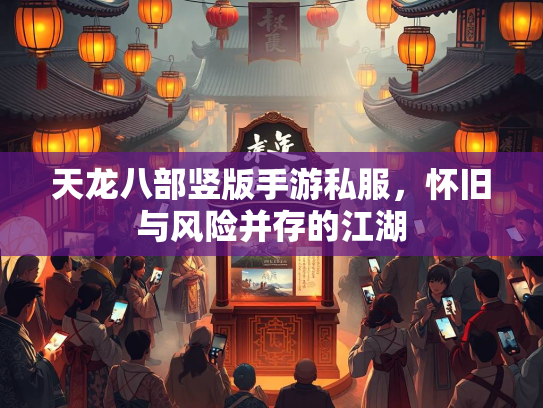 天龙八部竖版手游私服，怀旧与风险并存的江湖  第1张