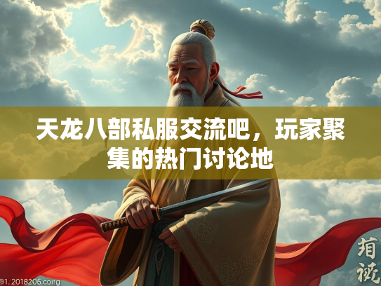 天龙八部私服交流吧，玩家聚集的热门讨论地