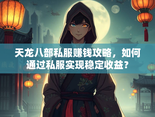 天龙八部私服赚钱攻略，如何通过私服实现稳定收益？
