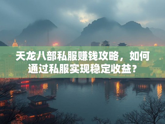 天龙八部私服赚钱攻略，如何通过私服实现稳定收益？