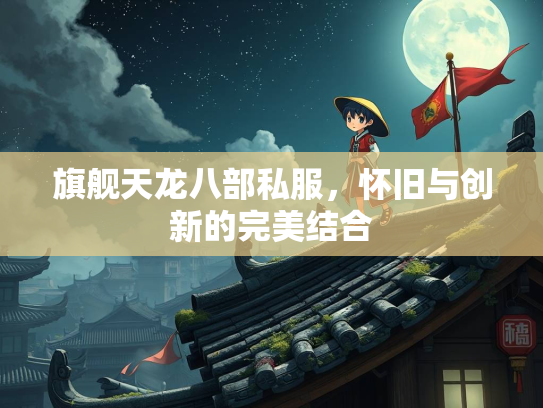 旗舰天龙八部私服，怀旧与创新的完美结合