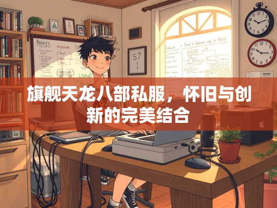 旗舰天龙八部私服，怀旧与创新的完美结合