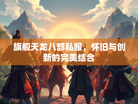 旗舰天龙八部私服，怀旧与创新的完美结合