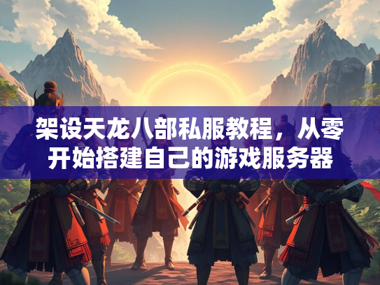 架设天龙八部私服教程，从零开始搭建自己的游戏服务器  第2张