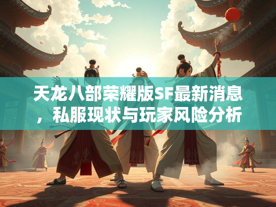 天龙八部荣耀版SF最新消息，私服现状与玩家风险分析