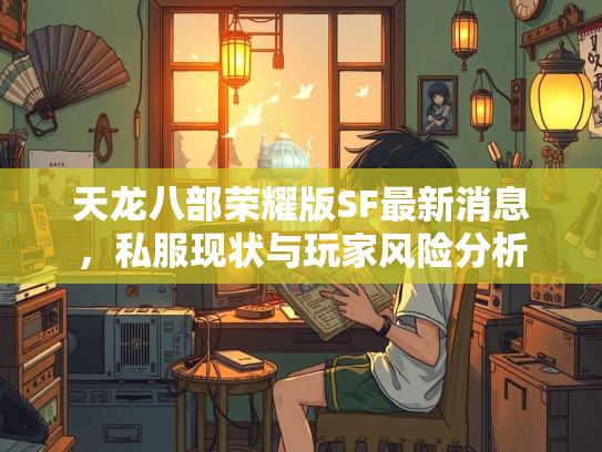 天龙八部荣耀版SF最新消息，私服现状与玩家风险分析
