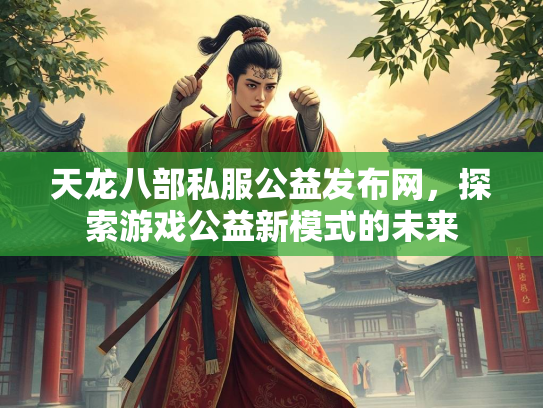 天龙八部私服公益发布网，探索游戏公益新模式的未来  第1张
