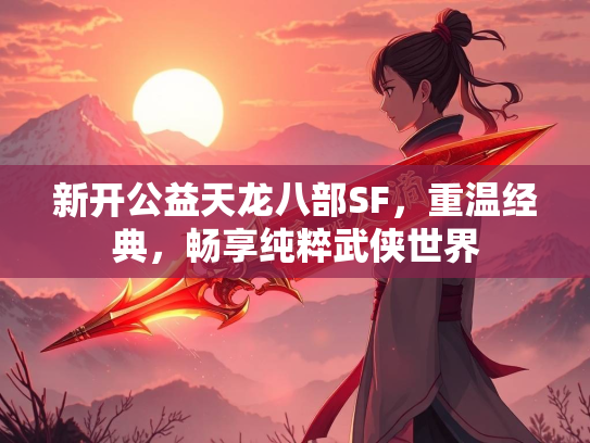 新开公益天龙八部SF，典畅重温经典，粹武畅享纯粹武侠世界  第1张