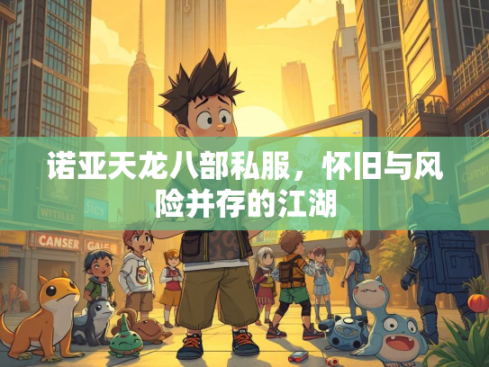 诺亚天龙八部私服，怀旧与风险并存的诺亚江湖  第1张
