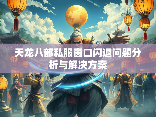 天龙八部私服窗口闪退问题分析与解决方案  第1张