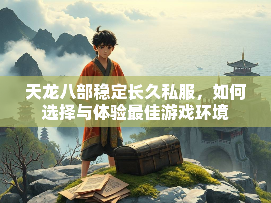 天龙八部稳定长久私服，如何选择与体验最佳游戏环境  第1张