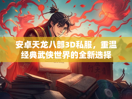 安卓天龙八部3D私服，重温经典武侠世界的全新选择  第3张