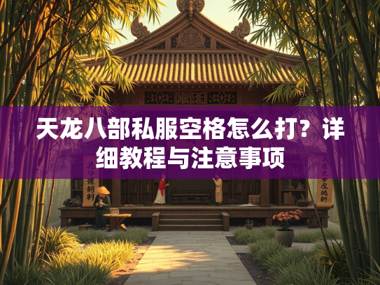 天龙八部私服空格怎么打？详细教程与注意事项