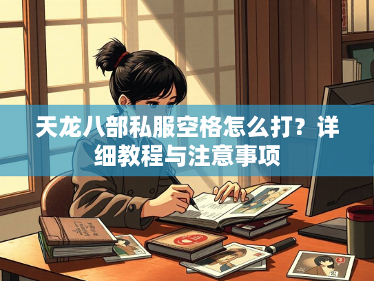 天龙八部私服空格怎么打？详细教程与注意事项