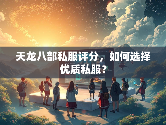 天龙八部私服评分，如何选择优质私服？