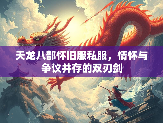 天龙八部怀旧服私服，情怀与争议并存的双刃剑  第1张