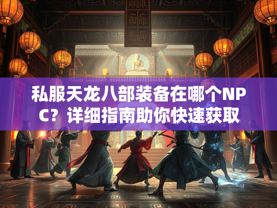 私服天龙八部装备在哪个NPC？详细指南助你快速获取  第1张