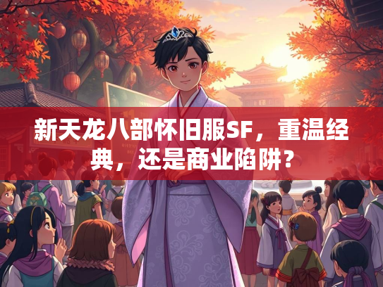 新天龙八部怀旧服SF，重温经典，还是商业陷阱？  第2张