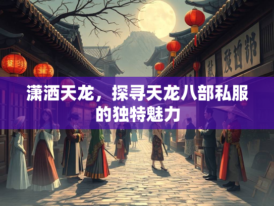 潇洒天龙，探寻天龙八部私服的独特魅力  第2张