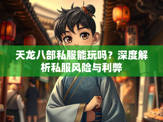 天龙八部私服能玩吗？深度解析私服风险与利弊
