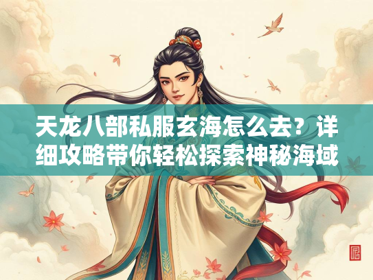 天龙八部私服玄海怎么去？详细攻略带你轻松探索神秘海域  第2张