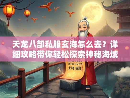 天龙八部私服玄海怎么去？详细攻略带你轻松探索神秘海域