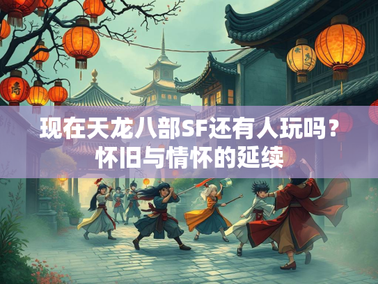现在天龙八部SF还有人玩吗？怀旧与情怀的延续