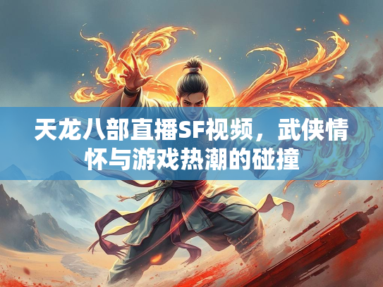 天龙八部直播SF视频，武侠情怀与游戏热潮的碰撞  第1张