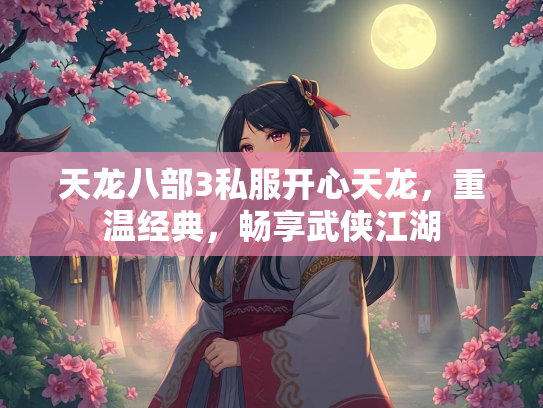 天龙八部3私服开心天龙，重温经典，畅享武侠江湖