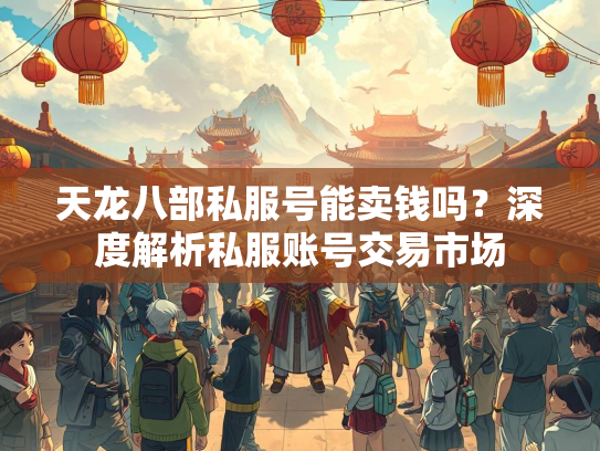 天龙八部私服号能卖钱吗？深度解析私服账号交易市场  第2张