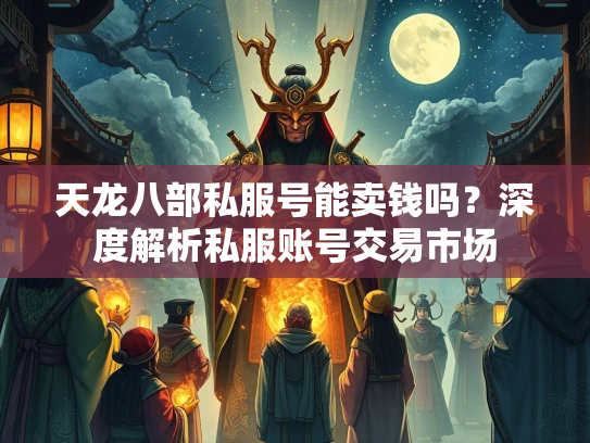 天龙八部私服号能卖钱吗？深度解析私服账号交易市场