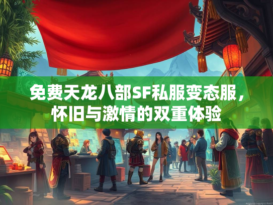 免费天龙八部SF私服变态服，怀旧与激情的双重体验  第3张